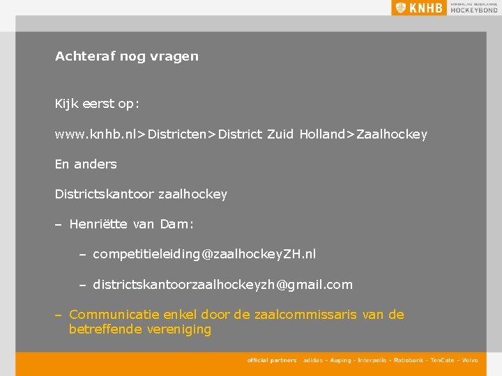 Achteraf nog vragen Kijk eerst op: www. knhb. nl>Districten>District Zuid Holland>Zaalhockey En anders Districtskantoor