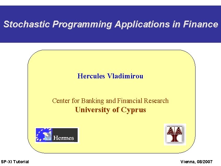 Stochastic Programming Applications in Finance Hercules Vladimirou Center for Banking and Financial Research University Stochastic Programming Applications in Finance Hercules Vladimirou Center for Banking and Financial Research University
