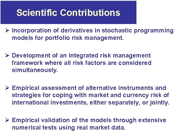 Scientific Contributions Ø Incorporation of derivatives in stochastic programming models for portfolio risk management. Scientific Contributions Ø Incorporation of derivatives in stochastic programming models for portfolio risk management.