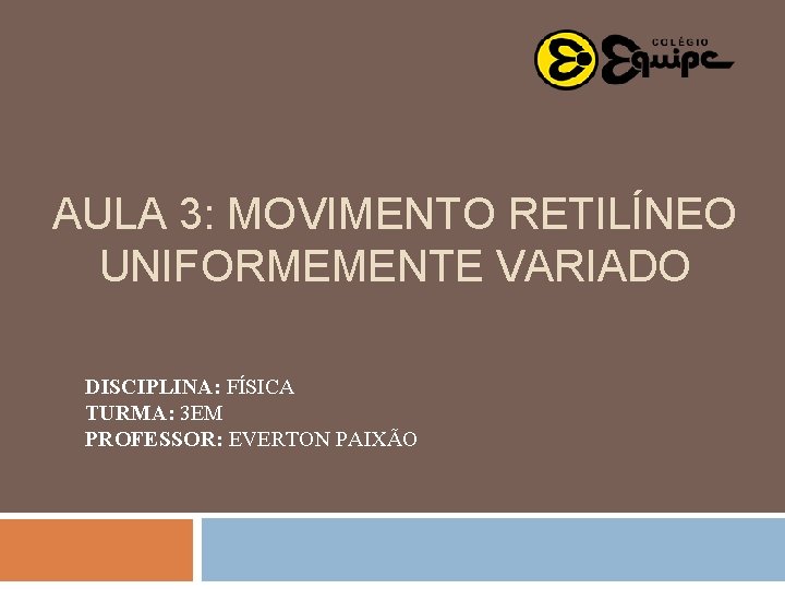 AULA 3: MOVIMENTO RETILÍNEO UNIFORMEMENTE VARIADO DISCIPLINA: FÍSICA TURMA: 3 EM PROFESSOR: EVERTON PAIXÃO