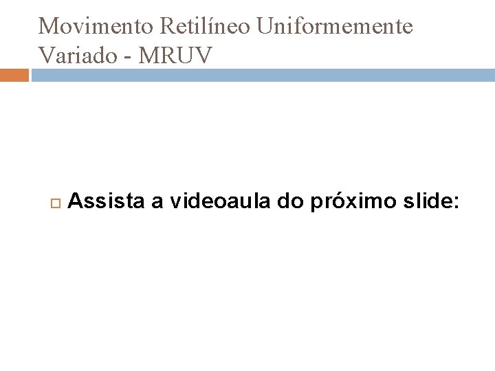 Movimento Retilíneo Uniformemente Variado - MRUV Assista a videoaula do próximo slide: 