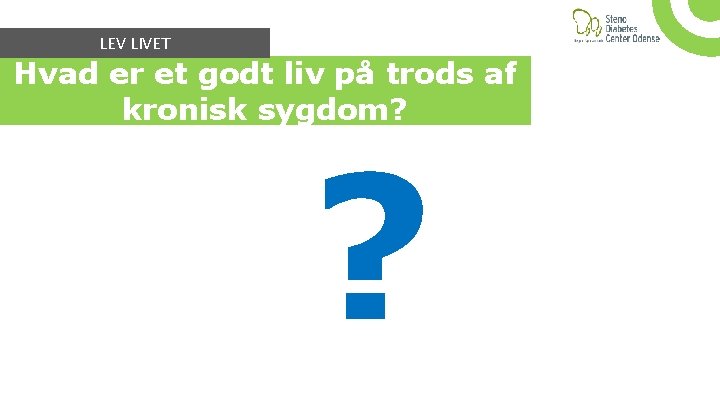 LEV LIVET Hvad er et godt liv på trods af kronisk sygdom? ? 