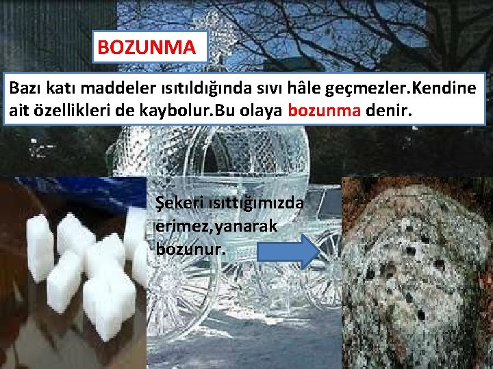 BOZUNMA Bazı katı maddeler ısıtıldığında sıvı hâle geçmezler. Kendine ait özellikleri de kaybolur. Bu