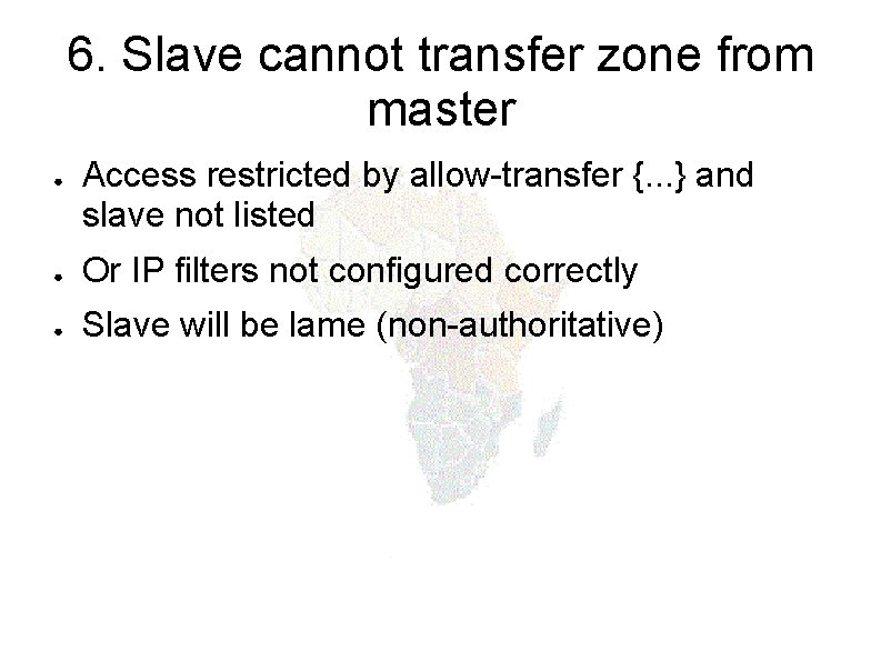 6. Slave cannot transfer zone from master ● Access restricted by allow-transfer {. .