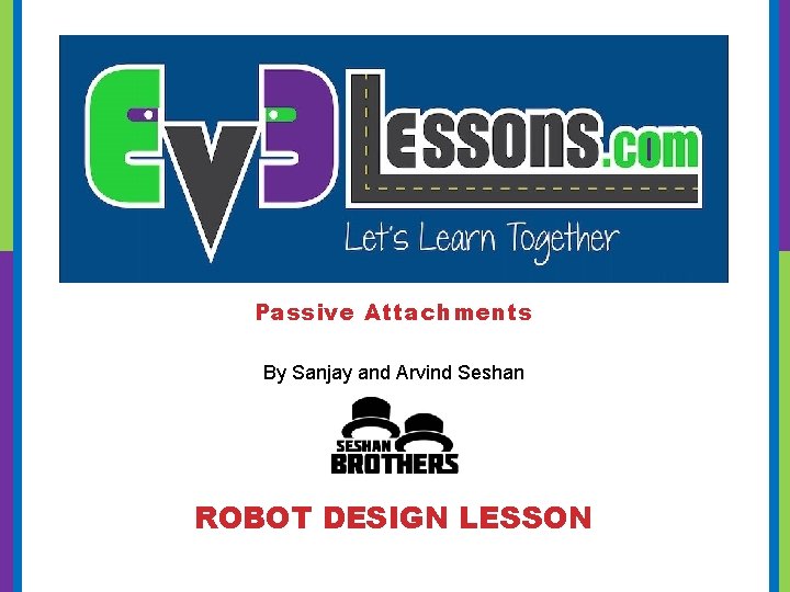 Passive Attachments By Sanjay and Arvind Seshan ROBOT DESIGN LESSON 