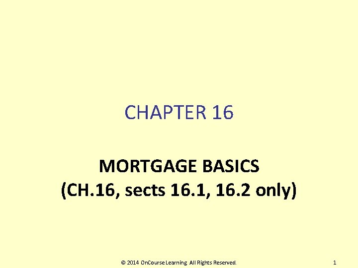 CHAPTER 16 MORTGAGE BASICS (CH. 16, sects 16. 1, 16. 2 only) © 2014