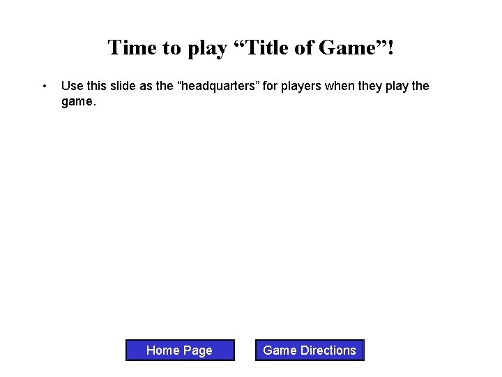 Time to play “Title of Game”! • Use this slide as the “headquarters” for