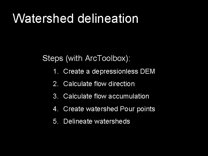 Watershed delineation Steps (with Arc. Toolbox): 1. Create a depressionless DEM 2. Calculate flow