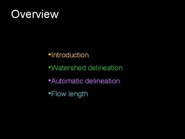 Overview • Introduction • Watershed delineation • Automatic delineation • Flow length 