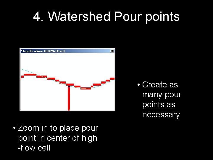 4. Watershed Pour points • Create as many pour points as necessary • Zoom