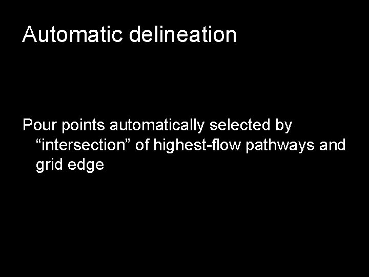 Automatic delineation Pour points automatically selected by “intersection” of highest-flow pathways and grid edge