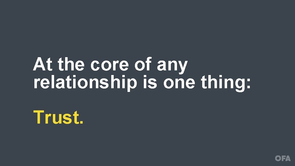 At the core of any relationship is one thing: Trust. 