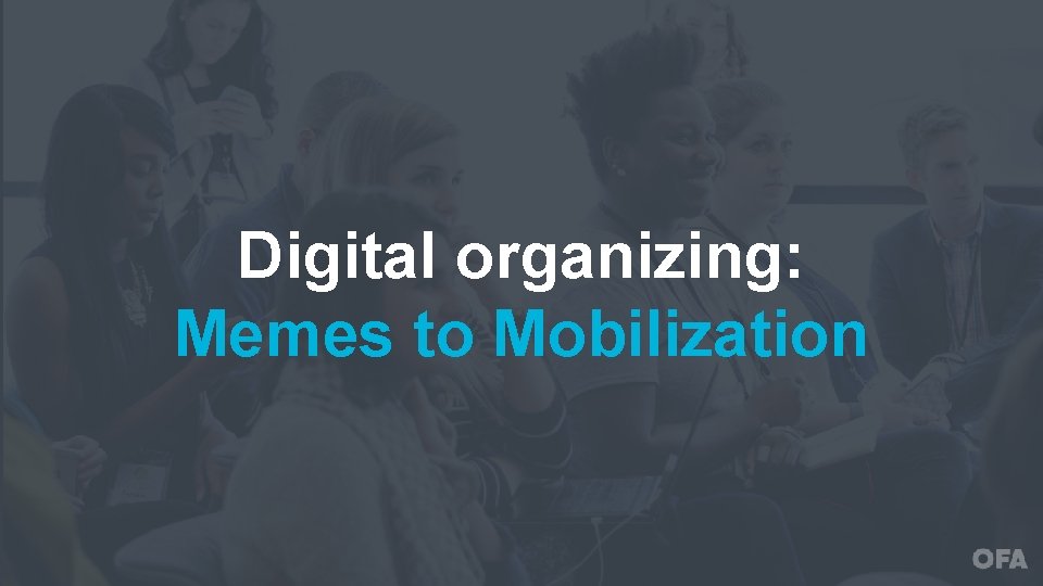 Digital organizing: Memes to Mobilization 