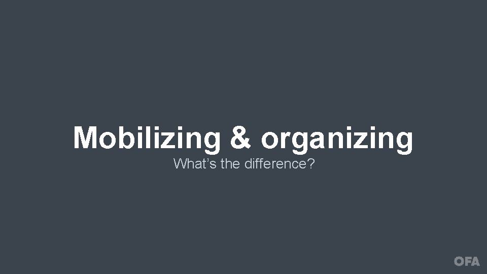 Mobilizing & organizing What’s the difference? 