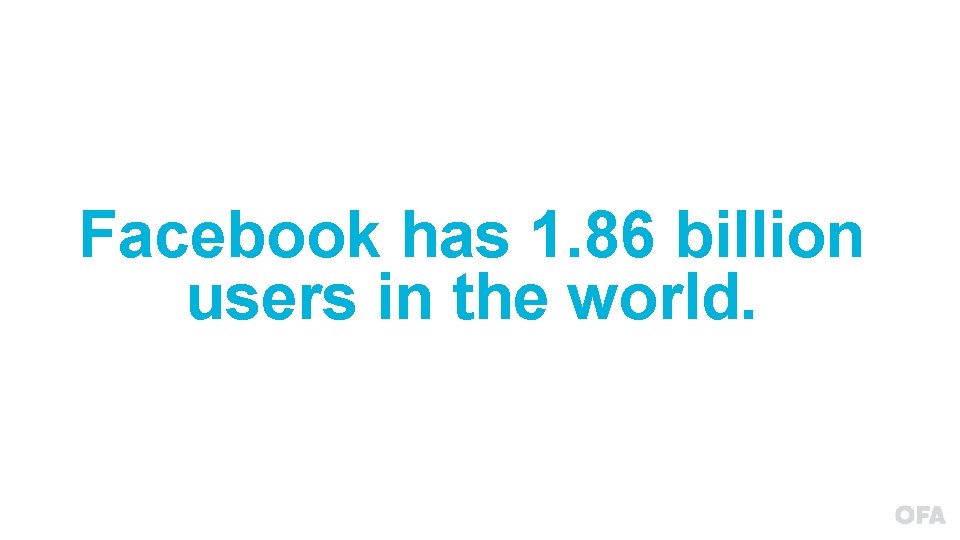 Facebook has 1. 86 billion users in the world. 