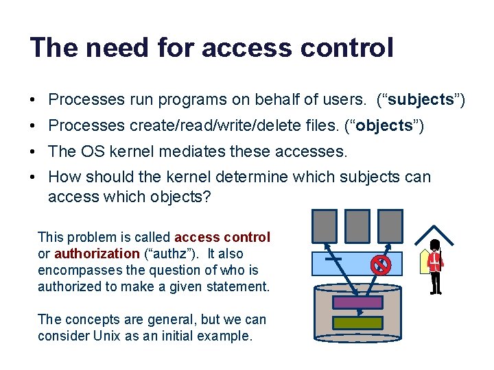 The need for access control • Processes run programs on behalf of users. (“subjects”)