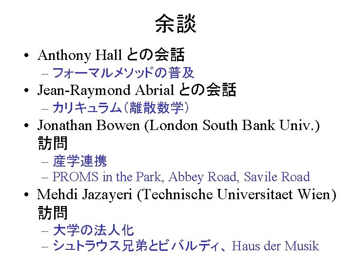 余談 • Anthony Hall との会話 – フォーマルメソッドの普及 • Jean-Raymond Abrial との会話 – カリキュラム（離散数学） •