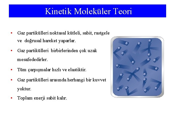 Kinetik Moleküler Teori • Gaz partikülleri noktasal kütleli, sabit, rastgele ve doğrusal hareket yaparlar.