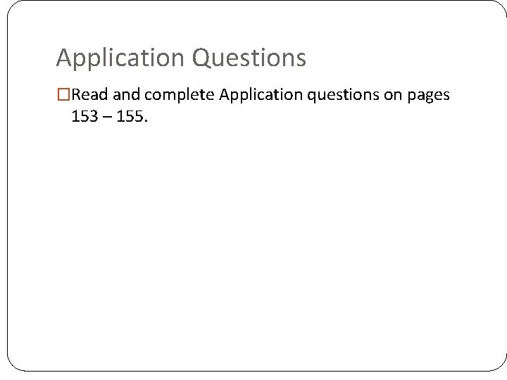 Application Questions �Read and complete Application questions on pages 153 – 155. Application Questions �Read and complete Application questions on pages 153 – 155.
