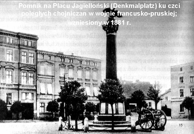 Pomnik na Placu Jagielloński (Denkmalplatz) ku czci poległych chojniczan w wojnie francusko-pruskiej; wzniesiony w