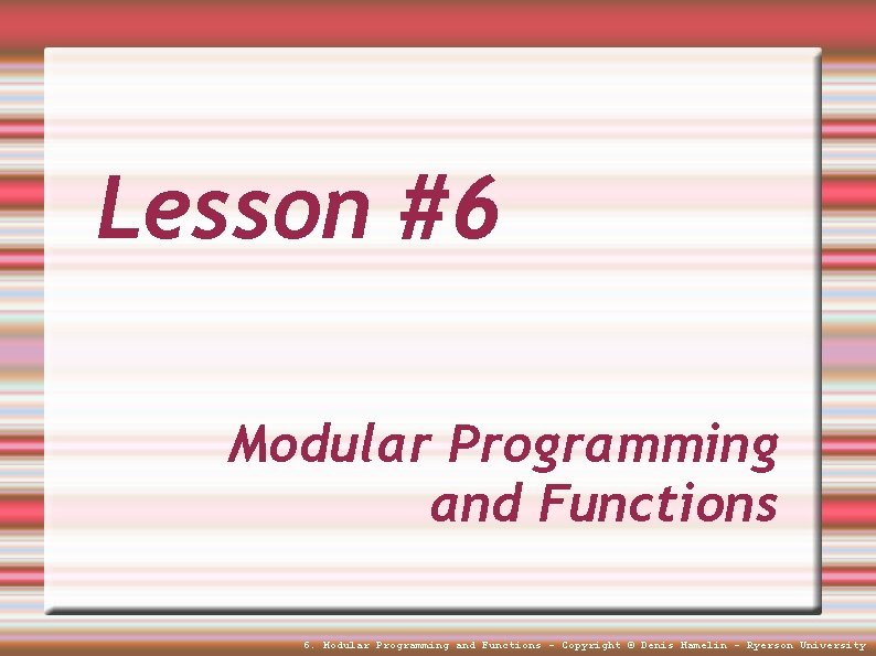 Lesson #6 Modular Programming and Functions 6. Modular Programming and Functions - Copyright ©