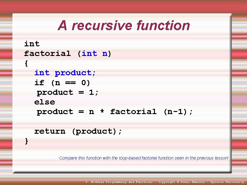 A recursive function int factorial (int n) { int product; if (n == 0)