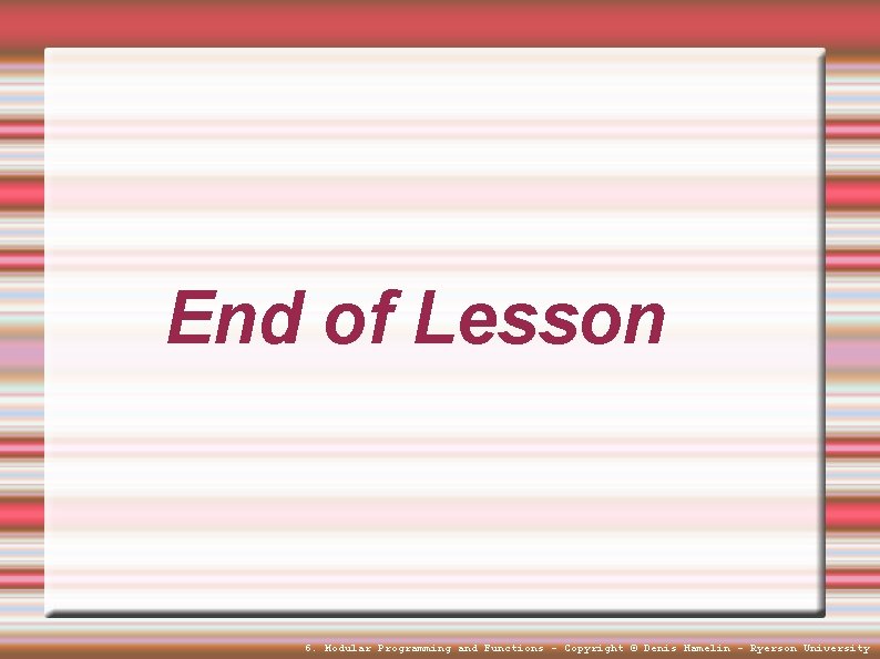 End of Lesson 6. Modular Programming and Functions - Copyright © Denis Hamelin -