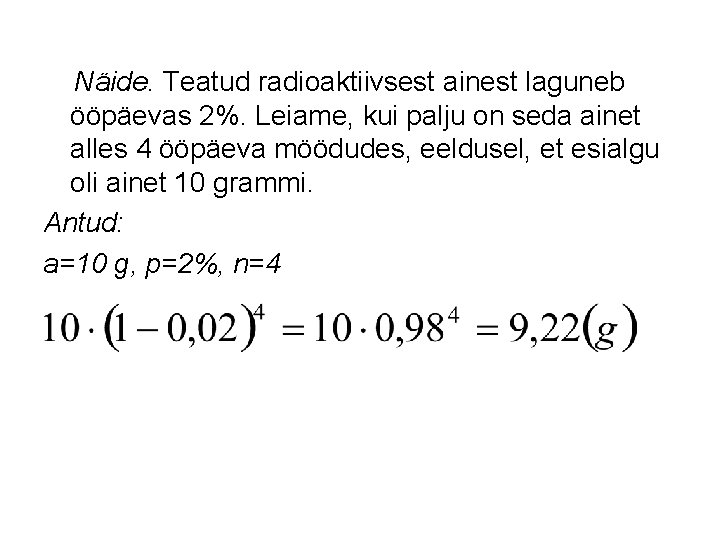 Näide. Teatud radioaktiivsest ainest laguneb ööpäevas 2%. Leiame, kui palju on seda ainet alles
