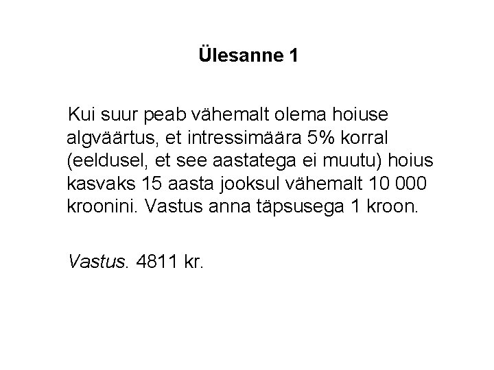 Ülesanne 1 Kui suur peab vähemalt olema hoiuse algväärtus, et intressimäära 5% korral (eeldusel,