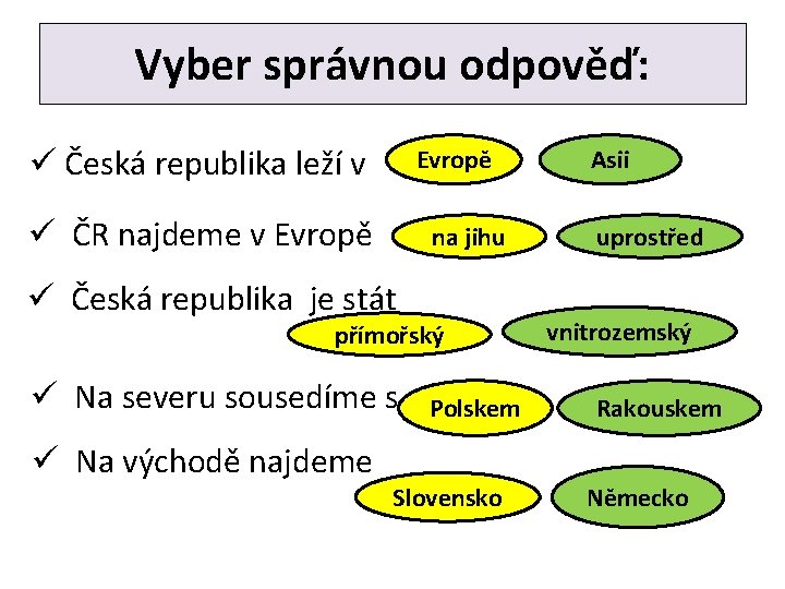 Vyber správnou odpověď: ü Česká republika leží v Evropě ü ČR najdeme v Evropě