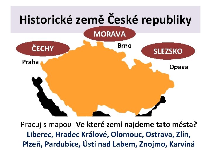 Historické země České republiky MORAVA ČECHY Praha Brno SLEZSKO Opava Pracuj s mapou: Ve