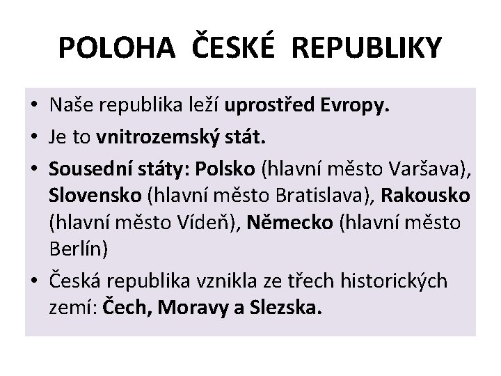 POLOHA ČESKÉ REPUBLIKY • Naše republika leží uprostřed Evropy. • Je to vnitrozemský stát.