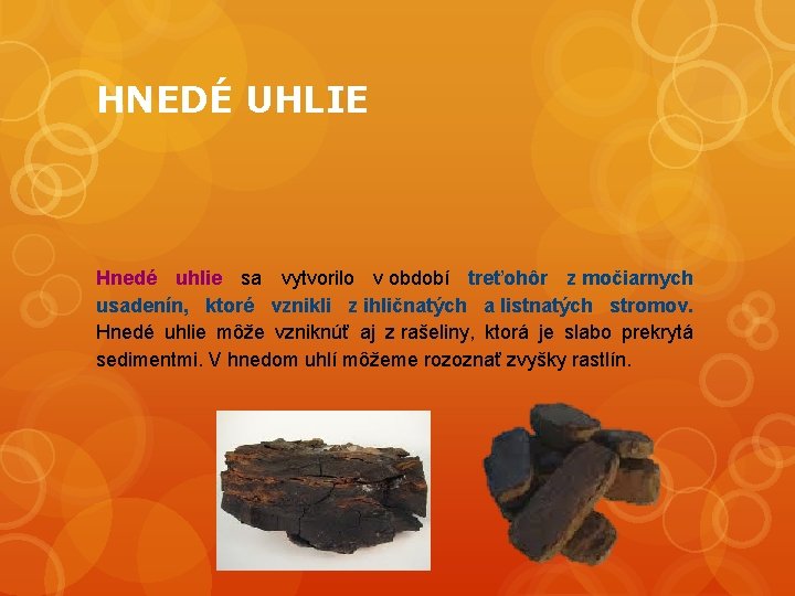 HNEDÉ UHLIE Hnedé uhlie sa vytvorilo v období treťohôr z močiarnych usadenín, ktoré vznikli
