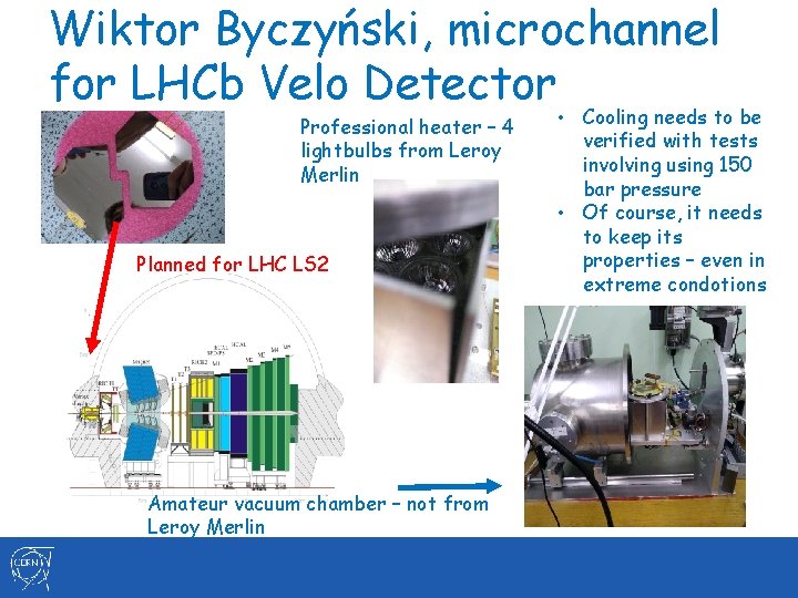 Wiktor Byczyński, microchannel for LHCb Velo Detector Professional heater – 4 lightbulbs from Leroy Wiktor Byczyński, microchannel for LHCb Velo Detector Professional heater – 4 lightbulbs from Leroy