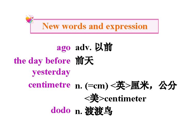 New words and expression ago adv. 以前 the day before 前天 yesterday centimetre n.