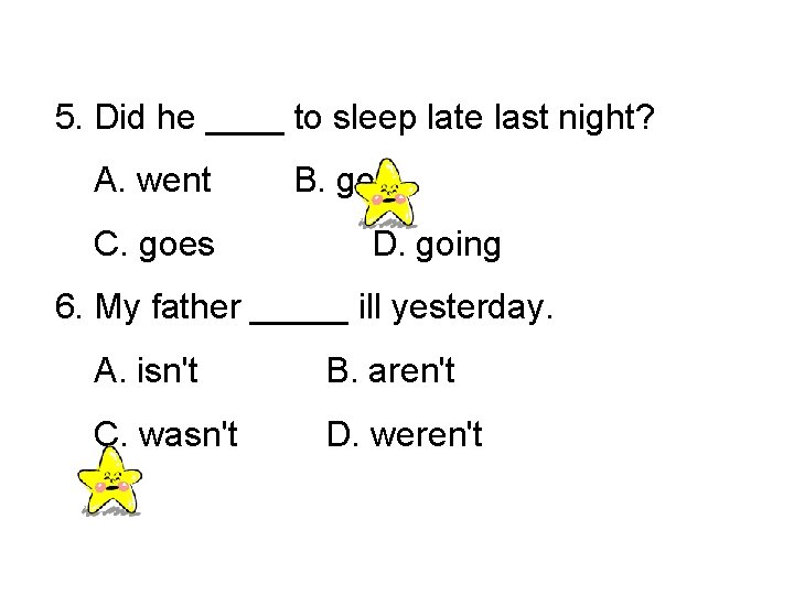 5. Did he ____ to sleep late last night? A. went C. goes B.