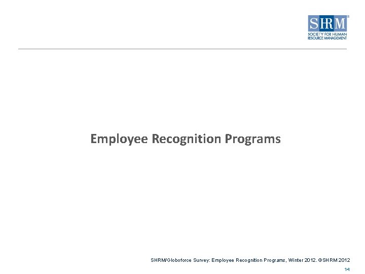 Employee Recognition Programs SHRM/Globoforce Survey: Employee Recognition Programs, Winter 2012. ©SHRM 2012 14 