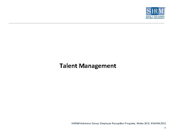 Talent Management SHRM/Globoforce Survey: Employee Recognition Programs, Winter 2012. ©SHRM 2012 4 