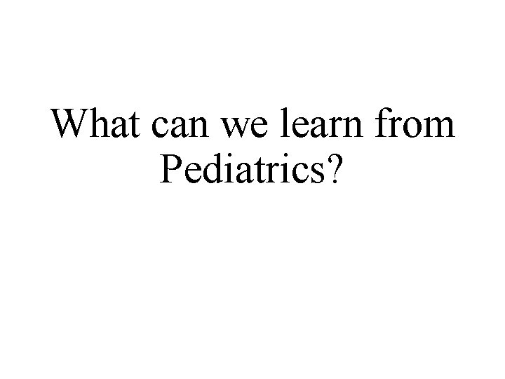 What can we learn from Pediatrics? 