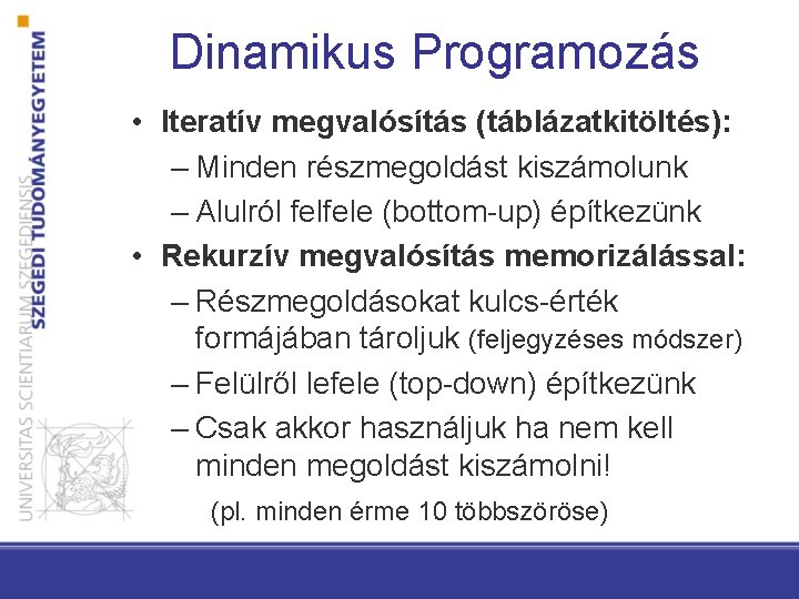 Dinamikus Programozás • Iteratív megvalósítás (táblázatkitöltés): – Minden részmegoldást kiszámolunk – Alulról felfele (bottom-up)