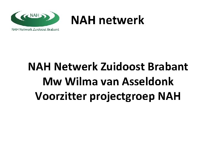 NAH netwerk NAH Netwerk Zuidoost Brabant Mw Wilma van Asseldonk Voorzitter projectgroep NAH 