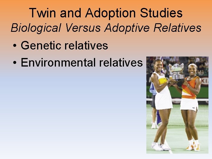 Twin and Adoption Studies Biological Versus Adoptive Relatives • Genetic relatives • Environmental relatives