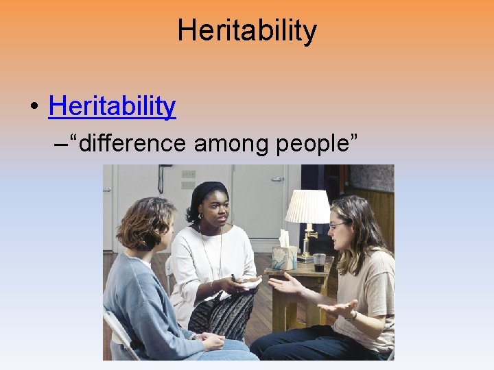 Heritability • Heritability – “difference among people” 