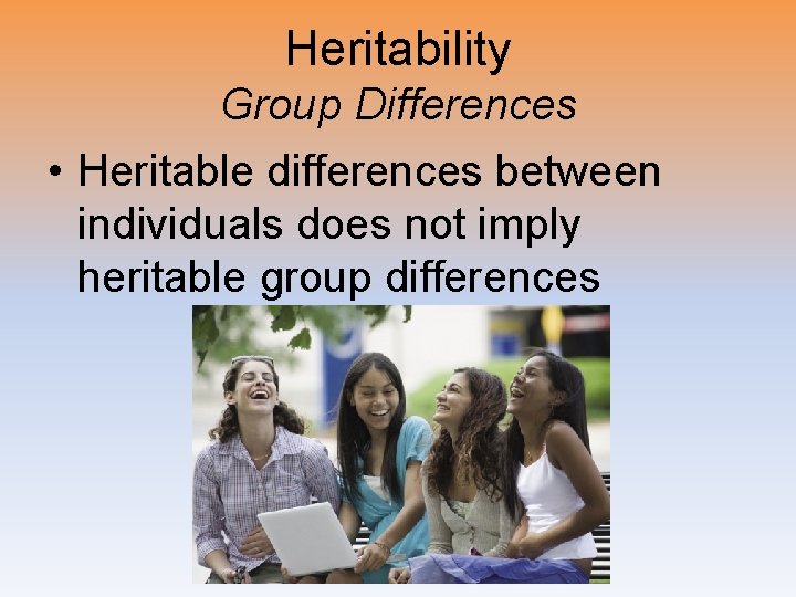 Heritability Group Differences • Heritable differences between individuals does not imply heritable group differences