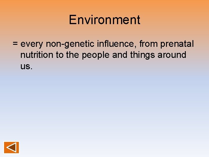 Environment = every non-genetic influence, from prenatal nutrition to the people and things around