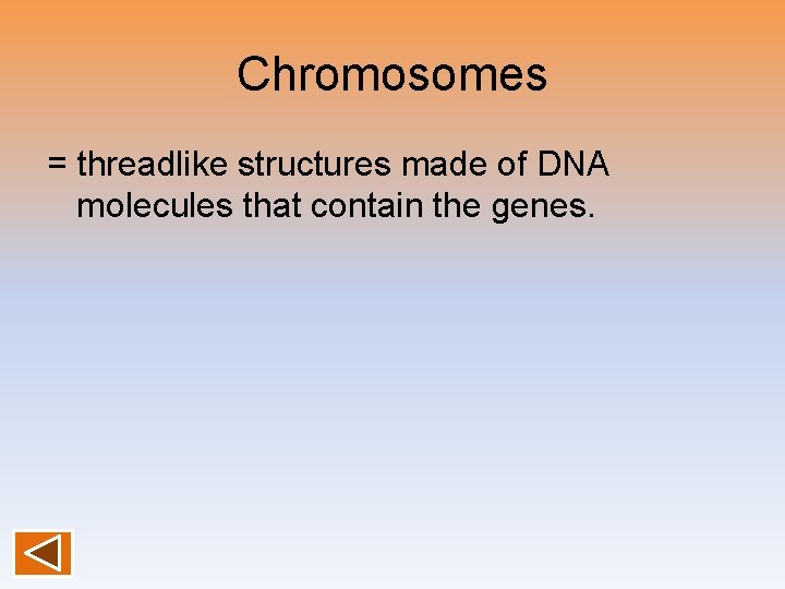 Chromosomes = threadlike structures made of DNA molecules that contain the genes. 