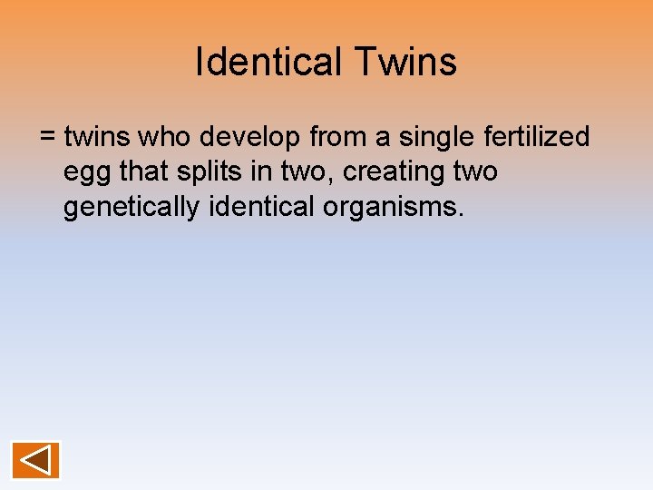 Identical Twins = twins who develop from a single fertilized egg that splits in