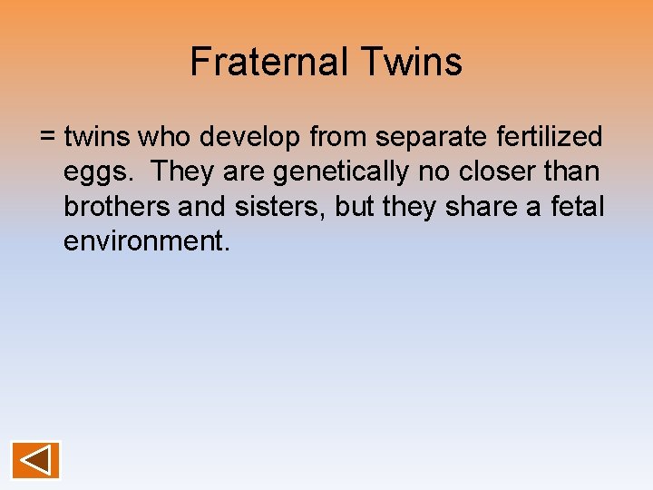 Fraternal Twins = twins who develop from separate fertilized eggs. They are genetically no