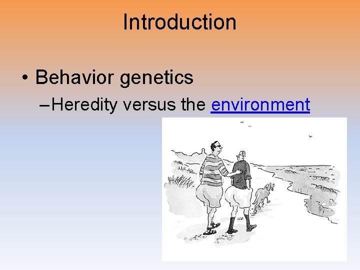 Introduction • Behavior genetics – Heredity versus the environment 