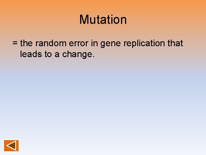 Mutation = the random error in gene replication that leads to a change. 